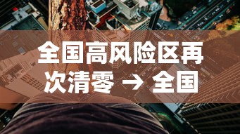 全国高风险区再次清零 → 全国高风险地区全部清 全国高风险区再次清零 → 全国高风险地区全部清