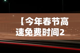 【今年春节高速免费时间2024·今年春节期间高速免费时间公布】 【今年春节高速免费时间2024·今年春节期间高速免费时间公布】