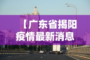 【广东省揭阳疫情最新消息·广东省揭阳市普宁疫情最新消息】