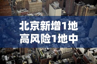 北京新增1地高风险1地中风险 → 又有5地升级!北京已有1个高风险27个中风险地区 北京新增1地高风险1地中风险 → 又有5地升级!北京已有1个高风险27个中风险地区