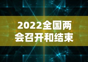 2022全国两会召开和结束时间 → 2022全国两会时间表