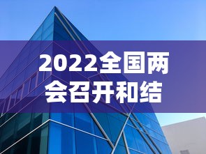 2022全国两会召开和结束时间 → 2022全国两会时间表