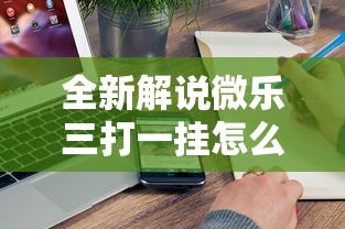 全新解说微乐三打一挂怎么设置”附开挂脚本详细教程