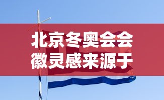 北京冬奥会会徽灵感来源于什么字›北京冬奥会会徽的灵感来源是什么汉字