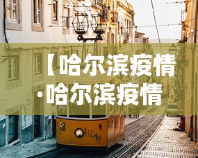 【哈尔滨疫情·哈尔滨疫情最新通知】