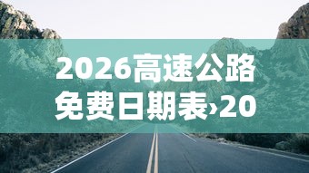 2026高速公路免费日期表›2025高速公路免费日期表 2026高速公路免费日期表›2025高速公路免费日期表