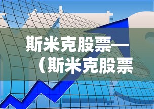 斯米克股票—（斯米克股票行情）