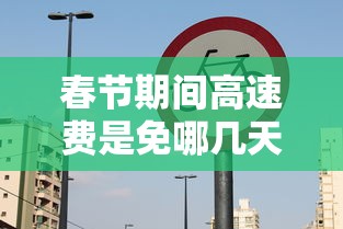 春节期间高速费是免哪几天2024›春节期间高速公路免费几天?