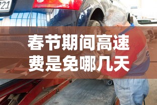 春节期间高速费是免哪几天2024›春节期间高速公路免费几天?