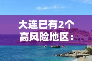 大连已有2个高风险地区:大连有哪些高风险地区 大连已有2个高风险地区:大连有哪些高风险地区