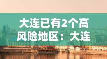 大连已有2个高风险地区:大连有哪些高风险地区 大连已有2个高风险地区:大连有哪些高风险地区