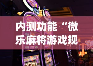 内测功能“微乐麻将游戏规则和获胜的六条口诀讲解	”开挂神器{透视辅助}全揭秘