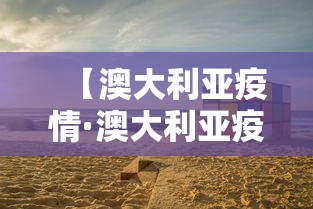 【澳大利亚疫情·澳大利亚疫情现状分布】 【澳大利亚疫情·澳大利亚疫情现状分布】