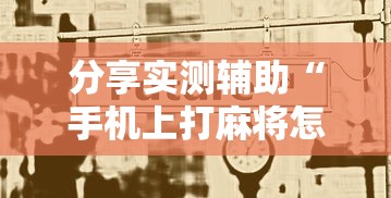 分享实测辅助“手机上打麻将怎么开挂	”开挂步骤方法
