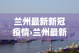 兰州最新新冠疫情›兰州最新新冠肺炎疫情