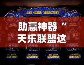 助赢神器“天乐联盟这款游戏有挂吗	”详细开挂教程