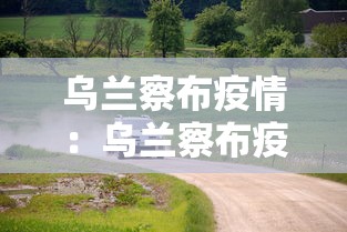 乌兰察布疫情：乌兰察布疫情通报