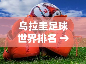 乌拉圭足球世界排名 → 乌拉圭足球最好成绩