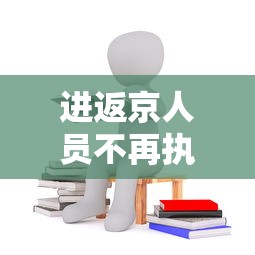 进返京人员不再执行三天三检—(进返京人员不再执行三天三检政策) 进返京人员不再执行三天三检—(进返京人员不再执行三天三检政策)
