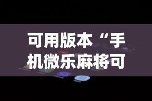 可用版本“手机微乐麻将可以开挂吗安卓{透视辅助}全揭秘