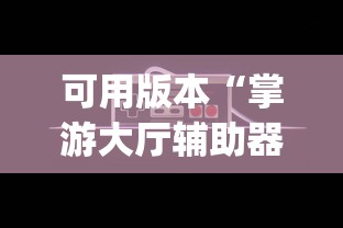 可用版本“掌游大厅辅助器(免费)”详细外挂透视辅助软件教程