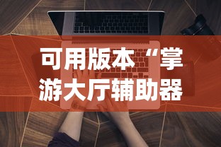 可用版本“掌游大厅辅助器(免费)”详细外挂透视辅助软件教程