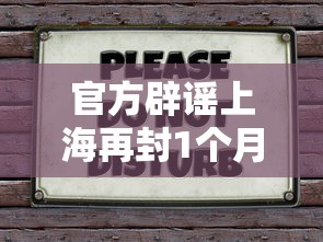 官方辟谣上海再封1个月›上海封路谣言