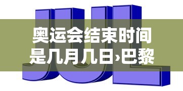 奥运会结束时间是几月几日›巴黎奥运会结束时间是几月几日