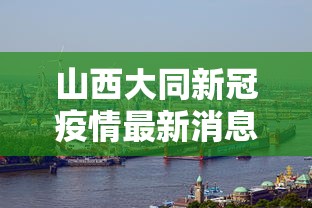 山西大同新冠疫情最新消息 → 山西大同新型冠状病毒最新消息