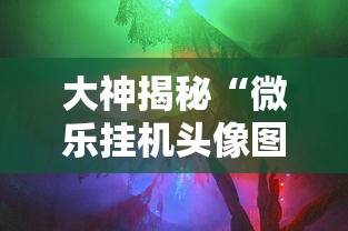 大神揭秘“微乐挂机头像图片高清”通用版下载教程