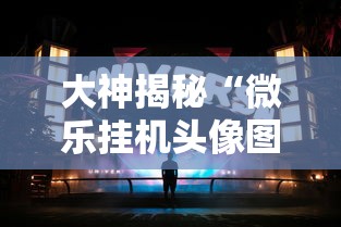 大神揭秘“微乐挂机头像图片高清	”通用版下载教程