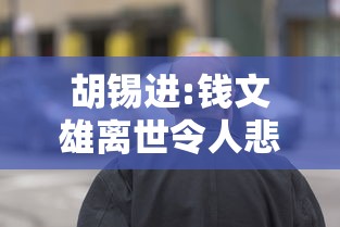 胡锡进:钱文雄离世令人悲痛唏嘘的简单介绍 胡锡进:钱文雄离世令人悲痛唏嘘的简单介绍