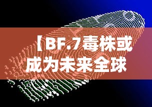 【BF.7毒株或成为未来全球主流毒株·b16172毒株】 【BF.7毒株或成为未来全球主流毒株·b16172毒株】