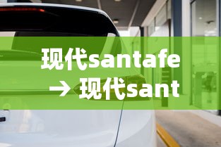 现代santafe → 现代santafe380t多少钱 现代santafe → 现代santafe380t多少钱