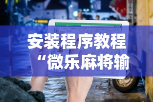 安装程序教程“微乐麻将输就一直输吗”确实果然有挂