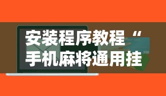 安装程序教程“手机麻将通用挂软件多少钱!详细开挂教程
