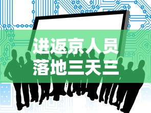 进返京人员落地三天三检 → 进返京人员落地三天三检要求