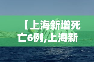 【上海新增死亡6例,上海新增6人】 【上海新增死亡6例,上海新增6人】