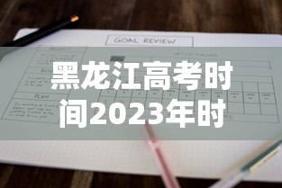 黑龙江高考时间2023年时间表 → 黑龙江高考时间表安排