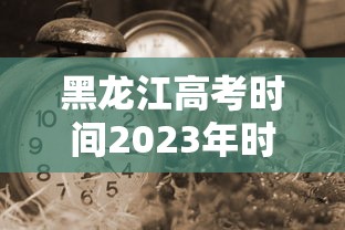 黑龙江高考时间2023年时间表 → 黑龙江高考时间表安排