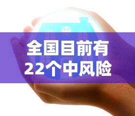 全国目前有22个中风险地区 → 又新增3地!全国目前有22处中风险