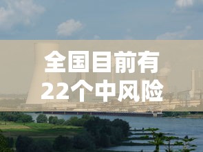 全国目前有22个中风险地区 → 又新增3地!全国目前有22处中风险