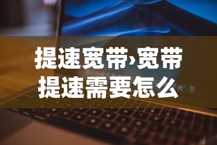 提速宽带›宽带提速需要怎么做