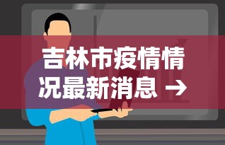 吉林市疫情情况最新消息 → 吉林市疫情最新动态