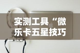 实测工具“微乐卡五星技巧”真实开挂技巧分享