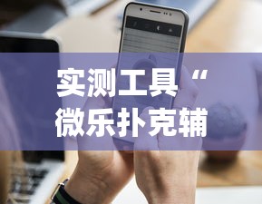 实测工具“微乐扑克辅助器免费版{透视辅助}全揭秘