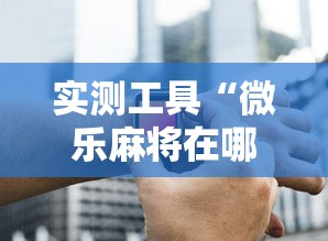 实测工具“微乐麻将在哪里买挂”-必赢神器安装