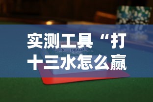 实测工具“打十三水怎么赢的技巧”(曝光透视必备猫腻)