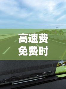 高速费免费时间2023›高速费免费时间2025年有哪些