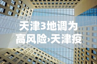 天津3地调为高风险›天津疫情高危地区是哪些地方
